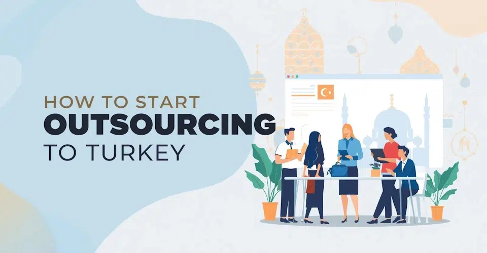 How to Start Outsourcing to Turkey - 10 Companies Choosing Turkey for Outsourcing and Staffing